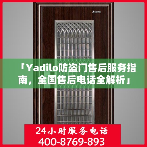 「Yadilo防盗门售后服务指南，全国售后电话全解析」