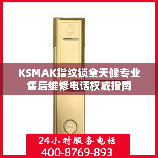 KSMAK指纹锁全天候专业售后维修电话权威指南