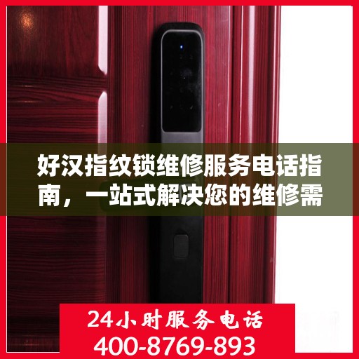 好汉指纹锁维修服务电话指南，一站式解决您的维修需求