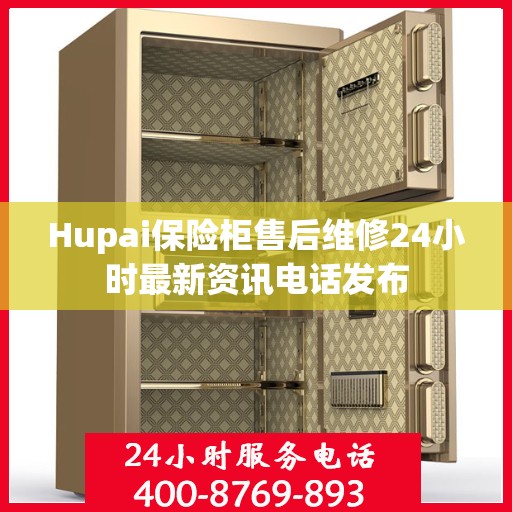 Hupai保险柜售后维修24小时最新资讯电话发布