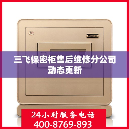 三飞保密柜售后维修分公司动态更新