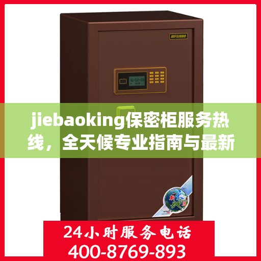 jiebaoking保密柜服务热线，全天候专业指南与最新攻略
