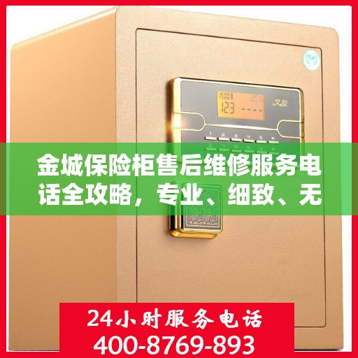 金城保险柜售后维修服务电话全攻略，专业、细致、无忧解决您的维修难题