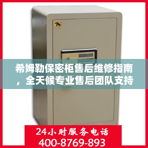希姆勒保密柜售后维修指南，全天候专业售后团队支持，最新售后维修电话攻略