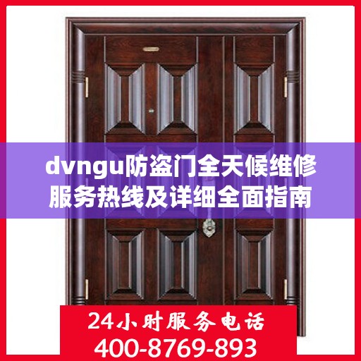 dvngu防盗门全天候维修服务热线及详细全面指南