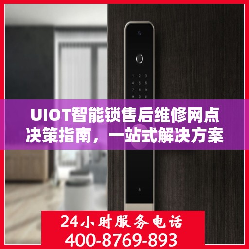 UIOT智能锁售后维修网点决策指南，一站式解决方案与实用建议