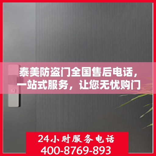 泰美防盗门全国售后电话，一站式服务，让您无忧购门！