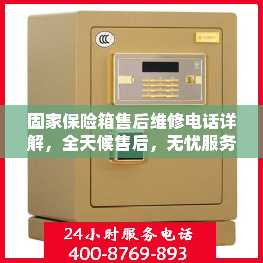 固家保险箱售后维修电话详解，全天候售后，无忧服务保障