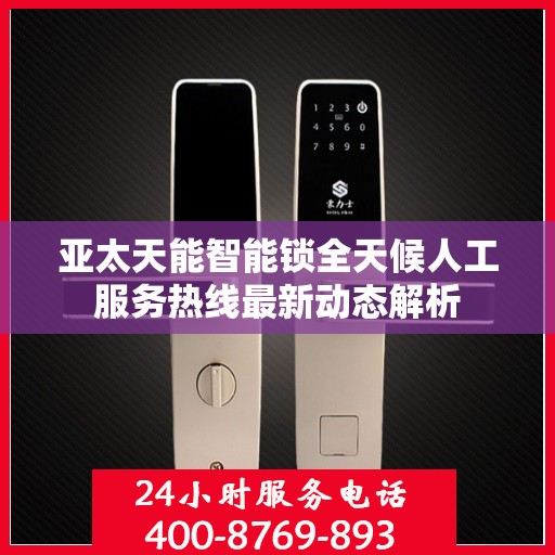 亚太天能智能锁全天候人工服务热线最新动态解析