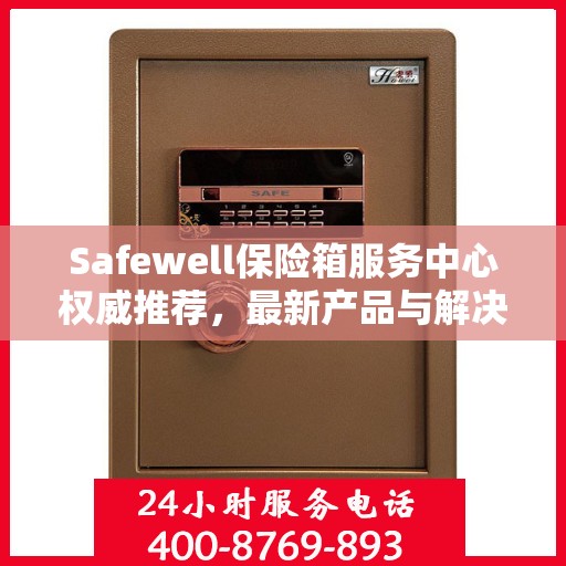 Safewell保险箱服务中心权威推荐，最新产品与解决方案