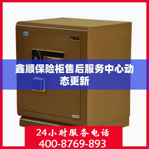 鑫顺保险柜售后服务中心动态更新