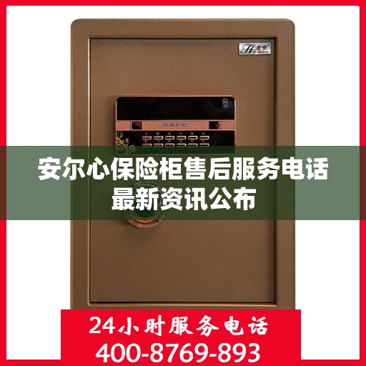 安尔心保险柜售后服务电话最新资讯公布