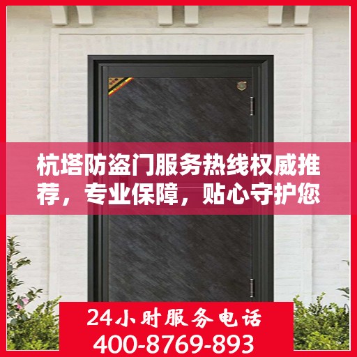杭塔防盗门服务热线权威推荐，专业保障，贴心守护您的家园安全