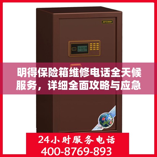 明得保险箱维修电话全天候服务，详细全面攻略与应急维修指南
