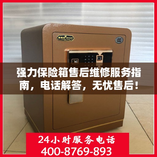 强力保险箱售后维修服务指南，电话解答，无忧售后！