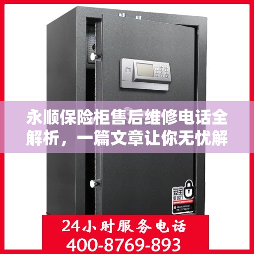 永顺保险柜售后维修电话全解析，一篇文章让你无忧解决售后问题