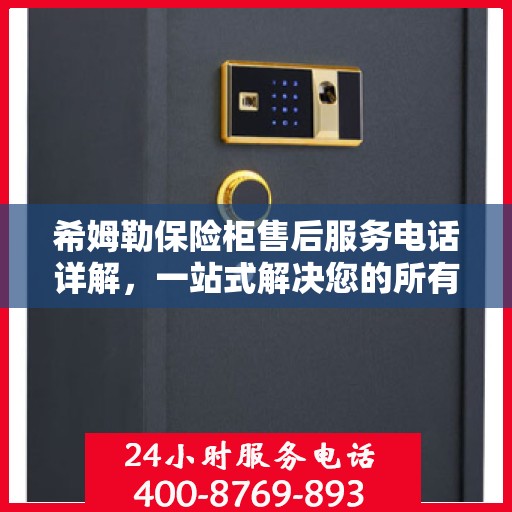 希姆勒保险柜售后服务电话详解，一站式解决您的所有疑问