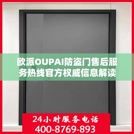 欧派OUPAI防盗门售后服务热线官方权威信息解读