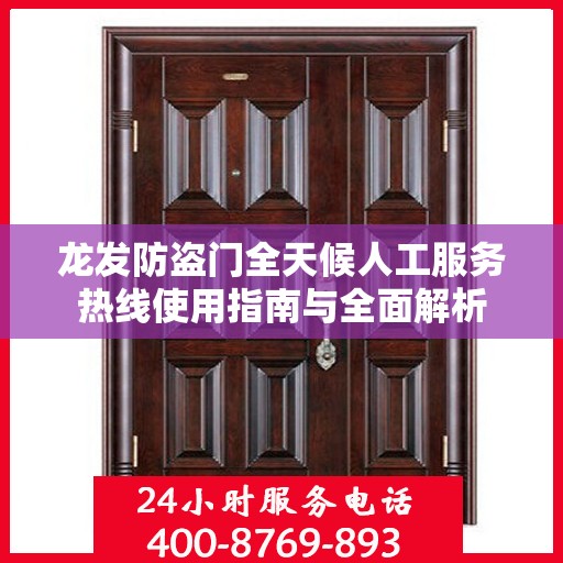 龙发防盗门全天候人工服务热线使用指南与全面解析