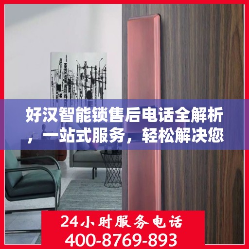 好汉智能锁售后电话全解析，一站式服务，轻松解决您的后顾之忧