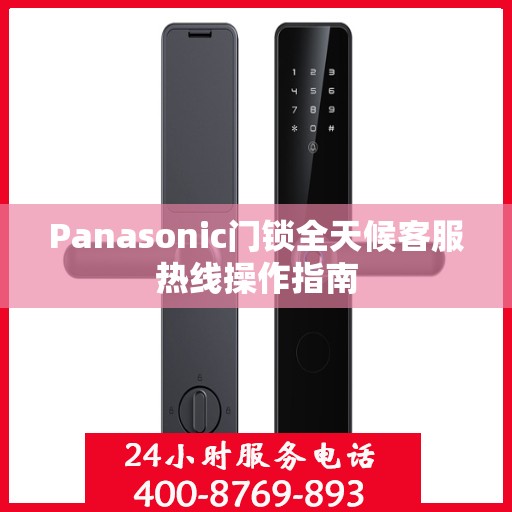 Panasonic门锁全天候客服热线操作指南