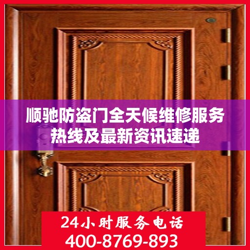 顺驰防盗门全天候维修服务热线及最新资讯速递