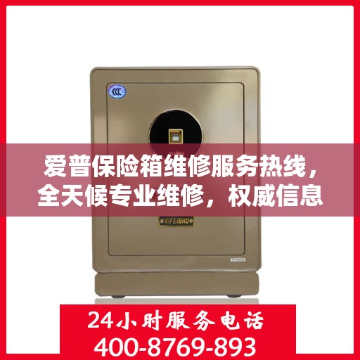 爱普保险箱维修服务热线，全天候专业维修，权威信息保障安全！