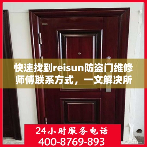 快速找到reisun防盗门维修师傅联系方式，一文解决所有疑难杂症