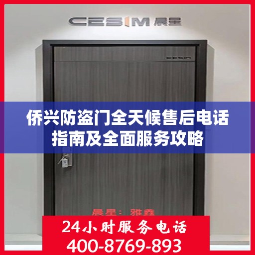 侨兴防盗门全天候售后电话指南及全面服务攻略