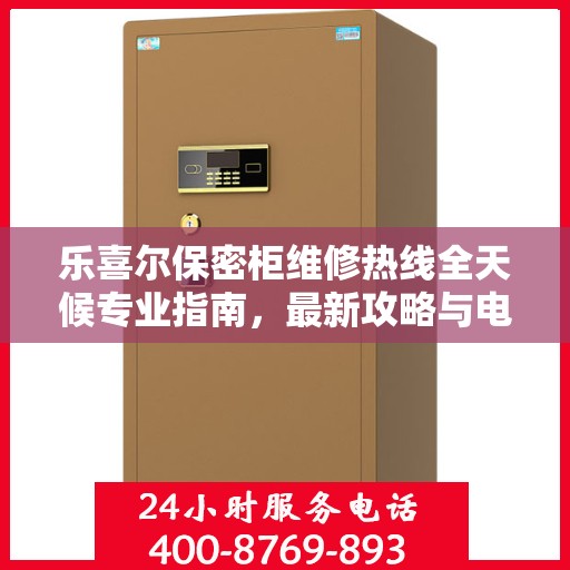 乐喜尔保密柜维修热线全天候专业指南，最新攻略与电话全解析