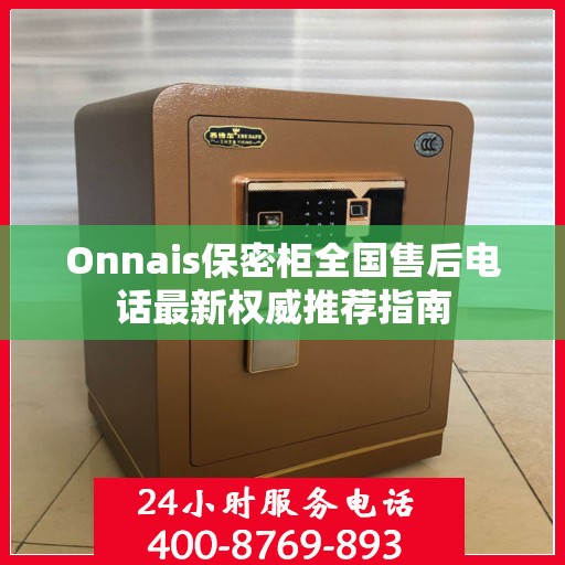 Onnais保密柜全国售后电话最新权威推荐指南