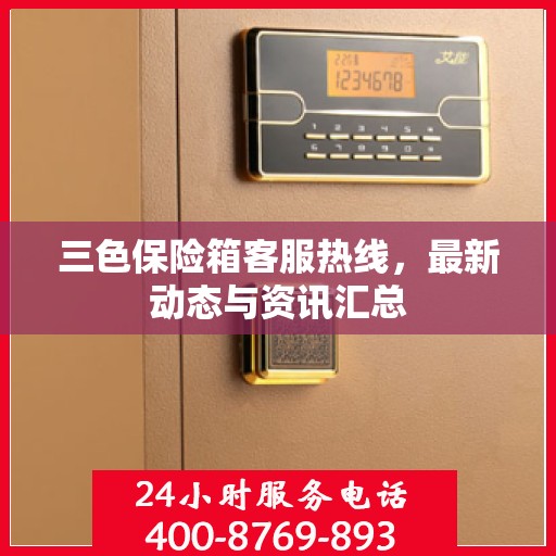 三色保险箱客服热线，最新动态与资讯汇总