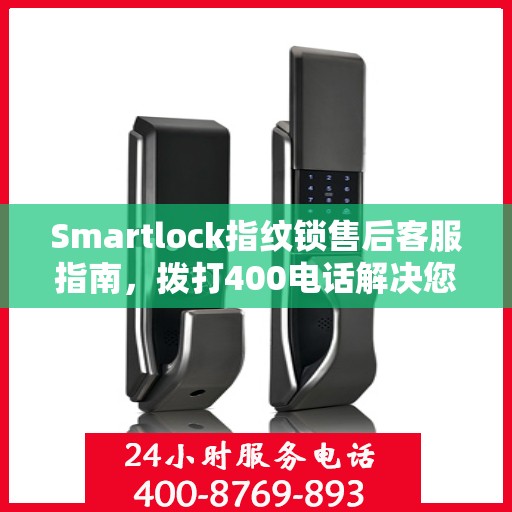 Smartlock指纹锁售后客服指南，拨打400电话解决您的售后问题