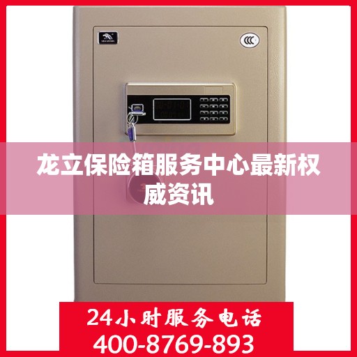 龙立保险箱服务中心最新权威资讯