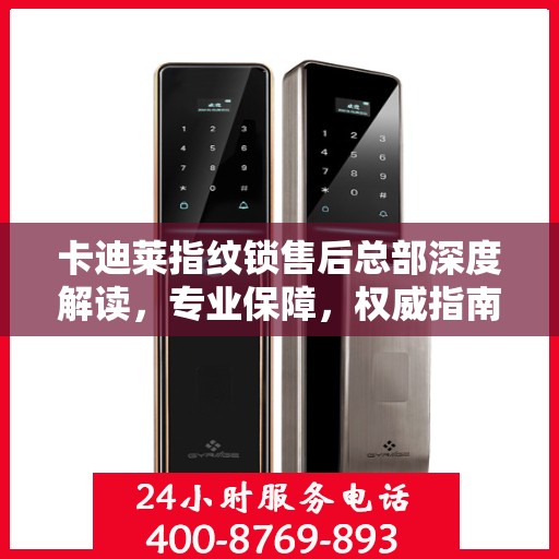 卡迪莱指纹锁售后总部深度解读，专业保障，权威指南
