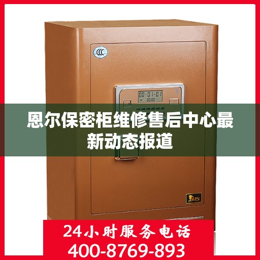 恩尔保密柜维修售后中心最新动态报道