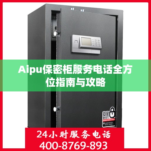 Aipu保密柜服务电话全方位指南与攻略