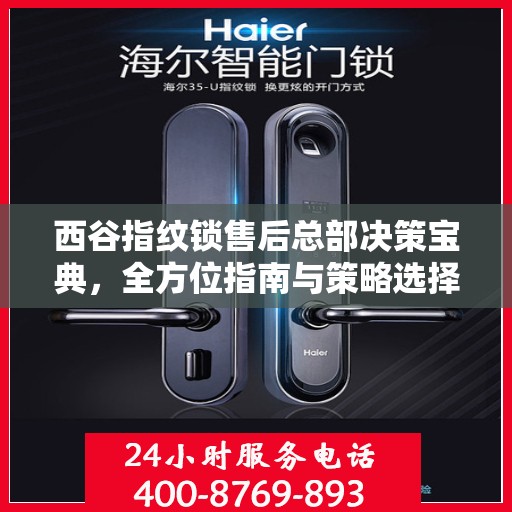 西谷指纹锁售后总部决策宝典，全方位指南与策略选择