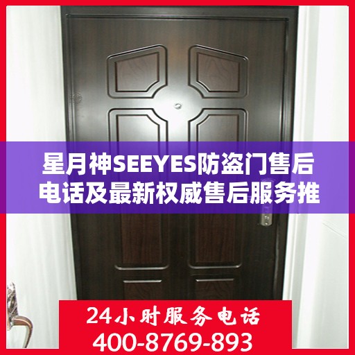 星月神SEEYES防盗门售后电话及最新权威售后服务推荐