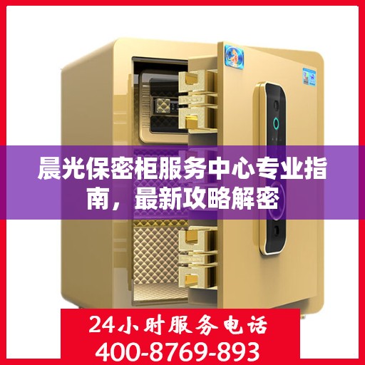 晨光保密柜服务中心专业指南，最新攻略解密