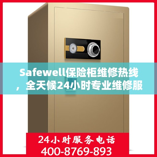 Safewell保险柜维修热线，全天候24小时专业维修服务权威发布