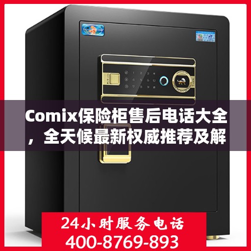 Comix保险柜售后电话大全，全天候最新权威推荐及解决方案