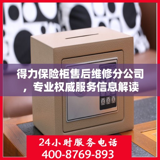 得力保险柜售后维修分公司，专业权威服务信息解读