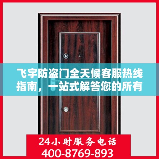飞宇防盗门全天候客服热线指南，一站式解答您的所有疑问