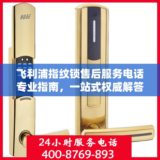 飞利浦指纹锁售后服务电话专业指南，一站式权威解答
