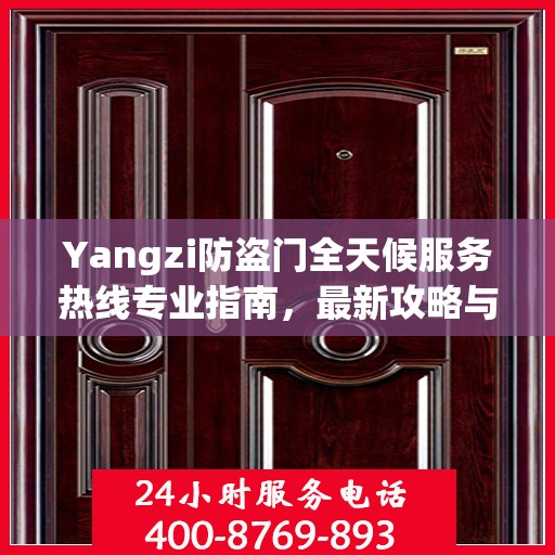 Yangzi防盗门全天候服务热线专业指南，最新攻略与应急支持