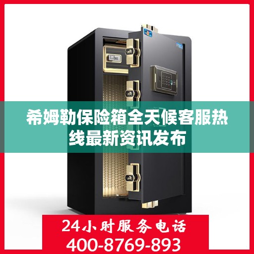 希姆勒保险箱全天候客服热线最新资讯发布