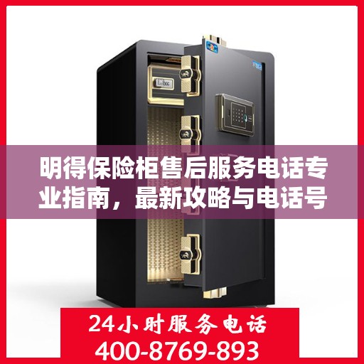明得保险柜售后服务电话专业指南，最新攻略与电话号码揭秘
