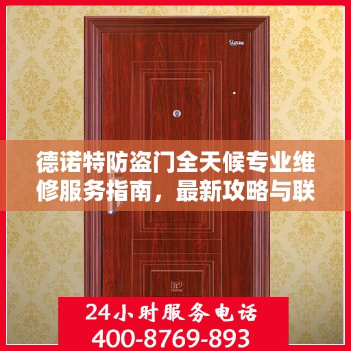 德诺特防盗门全天候专业维修服务指南，最新攻略与联系电话