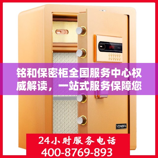 铭和保密柜全国服务中心权威解读，一站式服务保障您的安全与隐私
